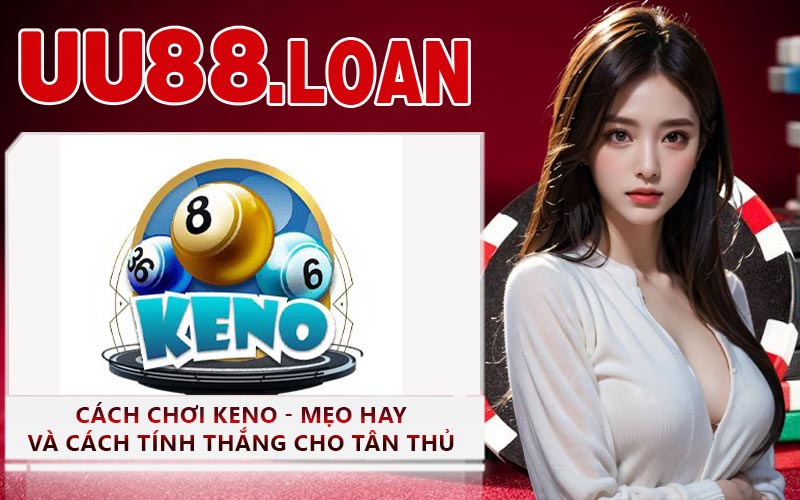 Cách Chơi Keno - Mẹo Hay Và Cách Tính Thắng Cho Tân Thủ